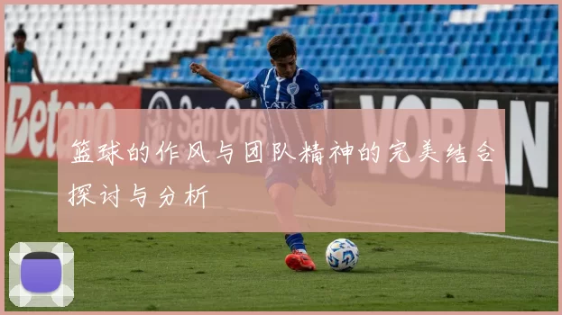 篮球的作风与团队精神的完美结合探讨与分析