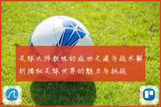 足球大师教练的成功之道与战术解析揭秘足球世界的魅力与挑战