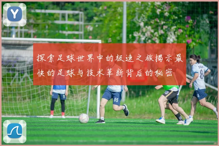 探索足球世界中的极速之旅揭示最快的足球与技术革新背后的秘密