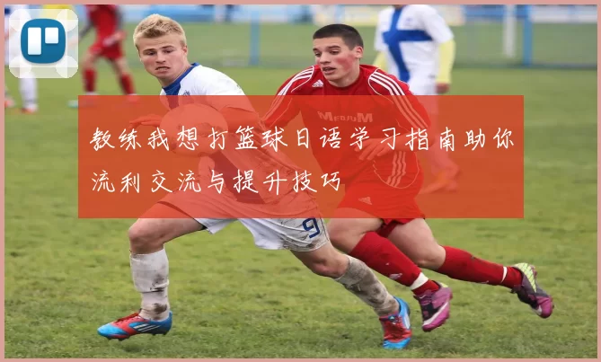 教练我想打篮球日语学习指南助你流利交流与提升技巧