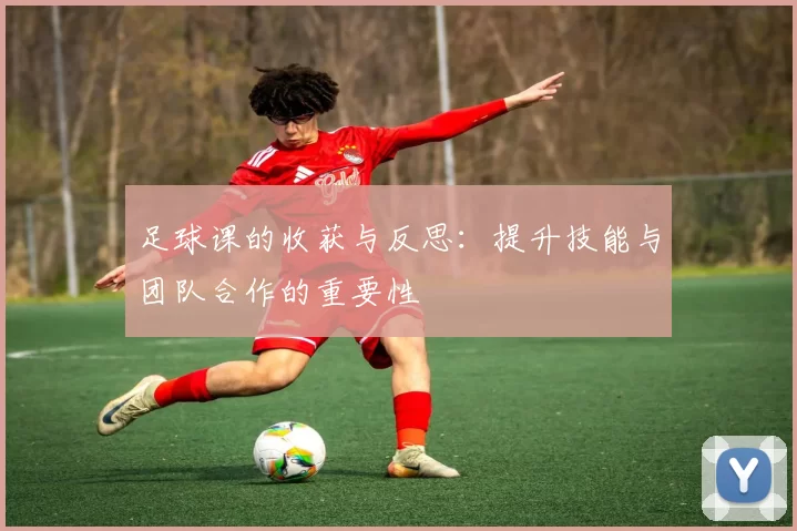 足球课的收获与反思：提升技能与团队合作的重要性