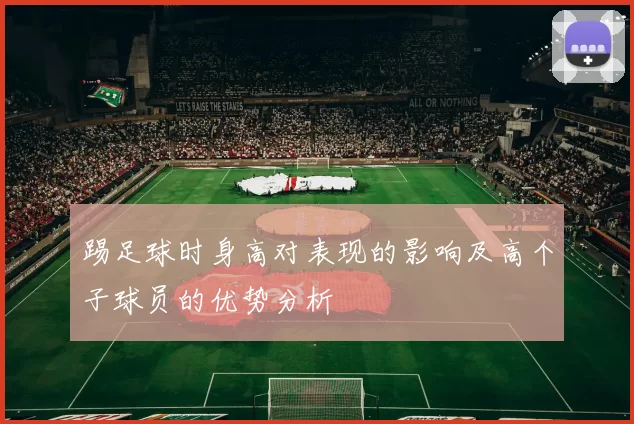 踢足球时身高对表现的影响及高个子球员的优势分析