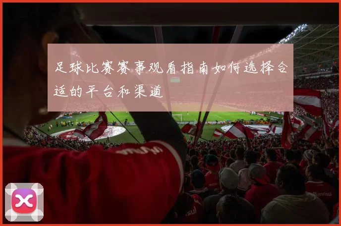 足球比赛赛事观看指南如何选择合适的平台和渠道