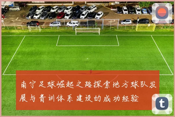 南宁足球崛起之路探索地方球队发展与青训体系建设的成功经验
